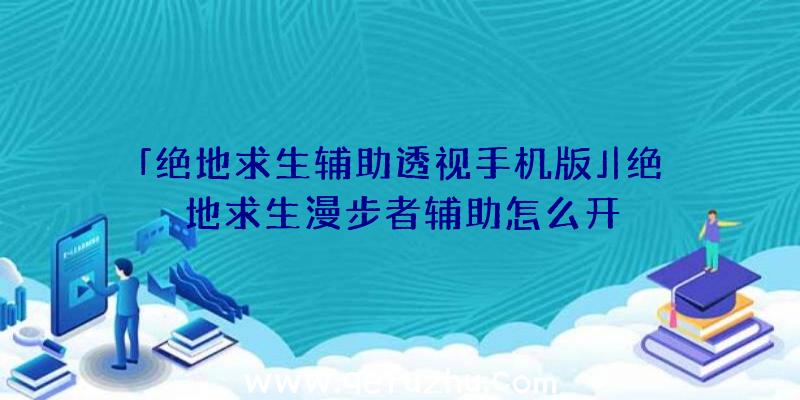 「绝地求生辅助透视手机版」|绝地求生漫步者辅助怎么开